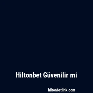 Hiltonbet Güvenilir mi